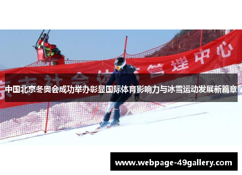 中国北京冬奥会成功举办彰显国际体育影响力与冰雪运动发展新篇章