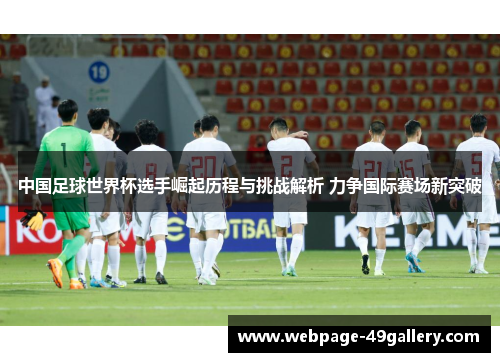 中国足球世界杯选手崛起历程与挑战解析 力争国际赛场新突破