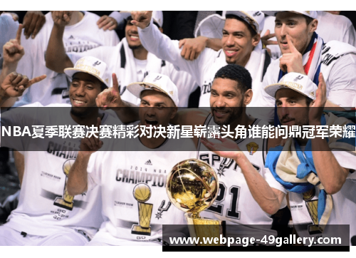 NBA夏季联赛决赛精彩对决新星崭露头角谁能问鼎冠军荣耀