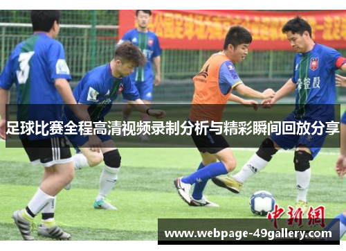 足球比赛全程高清视频录制分析与精彩瞬间回放分享
